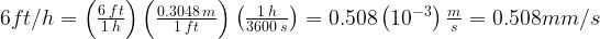 6\:ft/h=\left(\frac{6\:ft}{1\:h}\right)\left(\frac{0.3048\:m}{1\:ft}\right)\left(\frac{1\:h}{3600\:s}\right)=0.508\left(10^{-3}\right)\:\frac{m}{s}=0.508\:mm/s