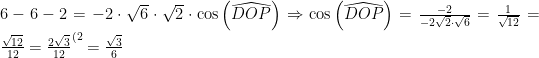 6-6-2= -2\cdot\sqrt{6}\cdot\sqrt{2}\cdot\cos\left(\widehat{DOP}\right)\Rightarrow \cos\left(\widehat{DOP}\right)=\frac{-2}{-2\sqrt{2}\cdot\sqrt{6}}=\frac{1}{\sqrt{12}}=\frac{\sqrt{12}}{12}=\frac{2\sqrt{3}}{12}^{(2}=\frac{\sqrt{3}}{6}