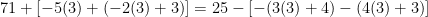 71+[-5(3)+(-2(3)+3)] = 25-[-(3(3)+4) -(4(3)+3)]