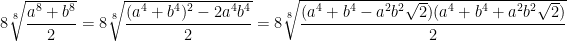 8\sqrt[8]{\dfrac{a^8+b^8}{2}}=8\sqrt[8]{\dfrac{(a^4+b^4)^2-2a^4b^4}{2}}=8\sqrt[8]{\dfrac{(a^4+b^4-a^2b^2\sqrt{2})(a^4+b^4+a^2b^2\sqrt{2})}{2}}