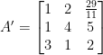 A'=\begin{bmatrix}  1&2&\frac{29}{11}\\  1&4&5\\  3&1&2  \end{bmatrix}
