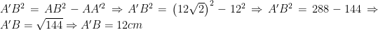 A'B^{2}=AB^{2}-AA'^{2}\Rightarrow A'B^{2}=\left(12\sqrt{2}\right)^{2}-12^{2}\Rightarrow A'B^{2}=288-144\Rightarrow A'B=\sqrt{144}\Rightarrow A'B=12 cm