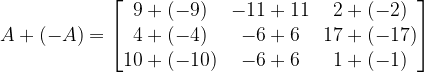 A+(-A)=\begin{bmatrix} 9+(-9) & -11+11 & 2+(-2)\\ 4+(-4) & -6+6 & 17+(-17)\\ 10+(-10) & -6+6 & 1+(-1)\end{bmatrix}