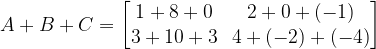 A+B+C=\begin{bmatrix} 1+8+0 & 2+0+(-1)\\ 3+10+3 & 4+(-2)+(-4)\end{bmatrix}