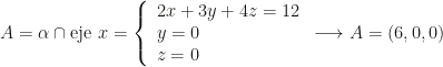 A=\alpha\cap\mbox{eje }x=\left\{\begin{array}{l}2x+3y+4z=12\\y=0\\z=0\end{array}\right.\longrightarrow A=(6,0,0)
