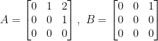 A=\begin{bmatrix}    0&1&2\\    0&0&1\\    0&0&0\end{bmatrix},~ B=\begin{bmatrix}    0&0&1\\    0&0&0\\    0&0&0\end{bmatrix}
