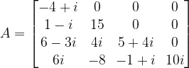 A=\begin{bmatrix} -4+i & 0 & 0 & 0\\ 1-i & 15 & 0 & 0\\ 6-3i & 4i & 5+4i & 0\\ 6i & -8 & -1+i & 10i\end{bmatrix}