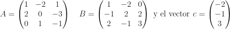A=\begin{pmatrix}1&-2&1\\2&0&-3\\0&1&-1\end{pmatrix}\quad B=\begin{pmatrix}1&-2&0\\-1&2&2\\2&-1&3\end{pmatrix}\text{ y el vector } c=\begin{pmatrix}-2\\-1\\3\end{pmatrix}