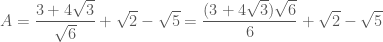 A=\dfrac{3+4\sqrt{3}}{\sqrt{6}}+\sqrt{2}-\sqrt{5}=\dfrac{(3+4\sqrt{3})\sqrt{6}}{6}+\sqrt{2}-\sqrt{5}
