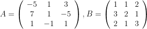 A=\left(\begin{array}{ccc}{-5} & {1} & {3} \\ {7} & {1} & {-5} \\ {1} & {-1} & {1}\end{array}\right), B=\left(\begin{array}{lll}{1} & {1} & {2} \\ {3} & {2} & {1} \\ {2} & {1} & {3}\end{array}\right)