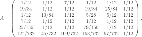 A=\left(\begin{array}{cccccc} {1}/{12} & 1/{12} & 7/{12} & 1/{12} & 1/{12} & 1/{12} \\ {19}/{84} & 1/{12} & 1/{12} & 19/{84} & 25/{84} & 1/{12} \\ {1}/{12} & 13/{84} & 1/{12} & 5/{28} & 5/{12} & 1/{12} \\ {7}/{12} & 1/{12} & 1/{12} & 1/{12} & 1/{12} & 1/{12} \\ {25}/{156} & 1/{12} & 1/{12} & 79/{156} & 1/{12} & 1/{12} \\ {127}/{732} & 145/{732} & 109/{732} & 193/{732} & 97/{732} & 1/{12} \end{array}\right). 