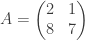 A=\left(\begin{matrix}2&1\\8&7\\ \end{matrix}\right)