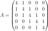 A=\left( \begin{matrix} 4 & 1 & 0 & 0 & 0 \\ 1 & 4 & 1 & 0 & 0 \\ 0 & 1 & 4 & 1 & 0 \\ 0 & 0 & 1 & 4 & 1 \\ 0 & 0 & 0 & 1 & 4 \end{matrix} \right)