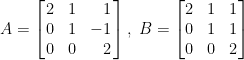 A=\left[\!\!\begin{array}{ccr}    2&1&1\\    0&1&-1\\    0&0&2    \end{array}\!\!\right],~B=\begin{bmatrix}    2&1&1\\    0&1&1\\    0&0&2    \end{bmatrix}