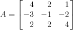 A=\left[\!\!\begin{array}{rrr}  4&2&1\\  -3&-1&-2\\  2&2&4  \end{array}\!\!\right]