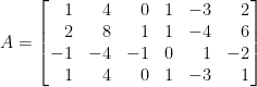 A=\left[\!\!\begin{array}{rrrcrr}  1 &4 &0 &1 &-3 & 2\\  2 &8 &1 &1 &-4 &6 \\  -1 & -4 &-1 &0 &1 &-2\\  1 &4 &0 &1 &-3 &1  \end{array}\!\!\right]