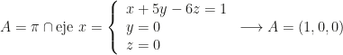 A=\pi\cap\mbox{eje }x=\left\{\begin{array}{l}x+5y-6z=1\\y=0\\z=0\end{array}\right.\longrightarrow A=(1,0,0)