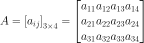 A={ left[ { a }_{ ij } right] }_{ 3times 4 }=left[ begin{matrix} { a }_{ 11 } \ { a }_{ 21 } \ { a }_{ 31 } end{matrix}begin{matrix} { a }_{ 12 } \ { a }_{ 22 } \ { a }_{ 32 } end{matrix}begin{matrix} { a }_{ 13 } \ { a }_{ 23 } \ { a }_{ 33 } end{matrix}begin{matrix} { a }_{ 14 } \ { a }_{ 24 } \ { a }_{ 34 } end{matrix} right] 