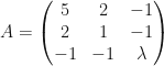 A= \begin{pmatrix} 5 & 2 & -1\\ 2 & 1 & -1 \\ -1 & -1 & \lambda\end{pmatrix} 