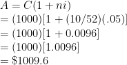 A=C(1+ni) \\  =(1000)[1+(10/52)(.05)] \\  =(1000)[1+0.0096] \\  =(1000)[1.0096] \\  =\$1009.6 