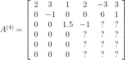 A^{(4)}=\left[ \begin{array}{cccccc}2&3&1&2&-3&3\\0&-1&0&0&6&1\\0&0&1.5&-1&?&?\\0&0&0&?&?&?\\0&0&0&?&?&?\\0&0&0&?&?&?\end{array}\right] 