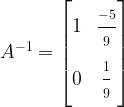 A^{-1} = \begin{bmatrix}1 & \frac{\strut -5}{\strut 9}\\ 0 & \frac{\strut 1}{\strut 9}\end{bmatrix}
