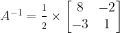 A^{-1} = \frac{\strut 1}{\strut 2} \times \begin{bmatrix}8 & -2\\-3 & 1\end{bmatrix}