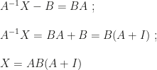 A^{-1}X-B=BA~;\\\\A^{-1}X=BA+B=B(A+I)~;\\\\X=AB(A+I)