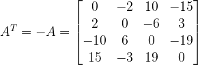 A^{T}=-A=\begin{bmatrix} 0 & -2 & 10 & -15\\ 2 & 0 & -6 & 3\\ -10 & 6 & 0 & -19\\ 15 & -3 & 19 & 0\end{bmatrix}