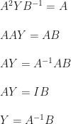 A^2YB^{-1}=A\\\\AAY=AB\\\\AY=A^{-1}AB\\\\AY=IB\\\\Y=A^{-1}B