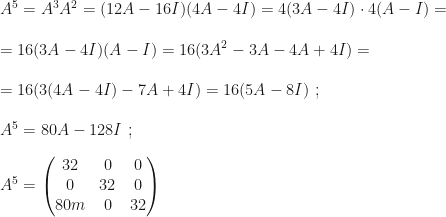 A^5=A^3A^2=(12A-16I)(4A-4I)=4(3A-4I)\cdot4(A-I)=\\\\=16(3A-4I)(A-I)=16(3A^2-3A-4A+4I)=\\\\=16(3(4A-4I)-7A+4I)=16(5A-8I)~;\\\\A^5=80A-128I~;\\\\A^5=\begin{pmatrix}32&0&0\\0&32&0\\80m&0&32\end{pmatrix}