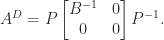 A^D = P \begin{bmatrix}                 B^{-1} & 0 \\                 0      & 0                 \end{bmatrix} P^{-1}. 