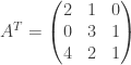 A^T=\begin{pmatrix} 2 & 1 & 0 \\ 0 & 3 & 1 \\ 4 & 2 & 1 \end{pmatrix}