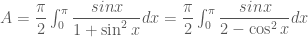A =\dfrac{\pi}{2}\int_{0}^{\pi} \dfrac{sinx}{1 + \sin^2{x}}dx=\dfrac{\pi}{2}\int_{0}^{\pi} \dfrac{sinx}{2- \cos^2{x}}dx
