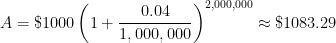 A = \$1000 \displaystyle \left( 1 + \frac{0.04}{1,000,000} \right)^{2,000,000} \approx \$1083.29
