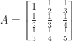 A = \begin{bmatrix} 1&\frac{1}{2}&\frac{1}{3} \\ \frac{1}{2}&\frac{1}{3}&\frac{1}{4} \\ \frac{1}{3}&\frac{1}{4}&\frac{1}{5} \end{bmatrix}
