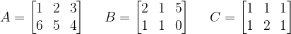 A = \begin{bmatrix} 1 & 2 & 3\\6 & 5 & 4\end{bmatrix} \hspace{3ex} B = \begin{bmatrix} 2 & 1 & 5\\1 & 1 & 0\end{bmatrix} \hspace{3ex} C = \begin{bmatrix} 1 & 1 & 1\\1 & 2 & 1\end{bmatrix}