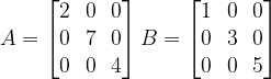 A = \begin{bmatrix}2 & 0 & 0 \\0 & 7 & 0\\0 & 0 & 4\end{bmatrix} B = \begin{bmatrix}1 & 0 & 0 \\0 & 3 & 0\\0 & 0 & 5\end{bmatrix}