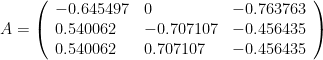 A = \left(\begin{array}{lll} -0.645497 & 0 & -0.763763 \\ 0.540062 & -0.707107 & -0.456435 \\ 0.540062 & 0.707107 & -0.456435\end{array}\right)