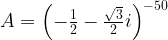 A = \left( - \frac{1}{2} - \frac{ \sqrt{3}}{2}i \right)^{-50}  