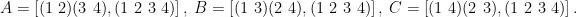 A = \left[(1\ 2)(3\ 4), (1\ 2\ 3\ 4) \right],\ B=\left[(1\ 3)(2\ 4), (1\ 2\ 3\ 4) \right],\ C=\left[(1\ 4)(2\ 3), (1\ 2\ 3\ 4) \right].