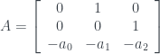 A = \left[ \begin{array}{ccc} 0 & 1 & 0 \\ 0 & 0 & 1 \\ -a_{0} & -a_{1} & -a_{2} \end{array}\right]