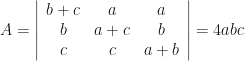 A = \left| \begin{array}{ccc}  b+c & a & a \\ b & a+c & b \\ c & c & a+b \end{array} \right|= 4abc 