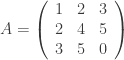 A = \left ( {\begin{array}{ccc} 1 & 2 & 3 \\ 2 & 4 & 5 \\ 3 & 5 & 0 \\ \end{array}} \right ) 