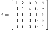 A = left [ { begin{array}{ccccc} 1 & 3 & 5 & 7 & 9 \ 0 & 2 & 4 & 6 & 8 \ 0 & 0 & 0 & 1 & 6 \ 0 & 0 & 0 & 0 & 5 \ 0 & 0 & 0 & 0 & 1 \ end{array}} right]