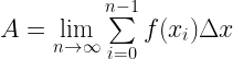 A = \mathop {\lim }\limits_{n \to \infty} \sum\limits_{i = 0}^{n - 1} {f({x_i})\Delta x}  