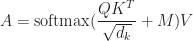 A = \mathrm{softmax}(\dfrac{QK^T}{\sqrt{d_k}} + M)V