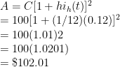 A = C[1 + hi_h(t)]^2 \\  = 100[1 + (1/12)(0.12)]^2 \\  = 100(1.01)2 \\  = 100(1.0201) \\  = \$102.01 