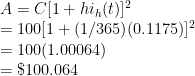 A = C[1 + hi_h(t)]^2 \\  = 100[1 + (1/365)(0.1175)]^2 \\  = 100(1.00064) \\  = \$100.064 