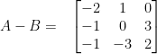 A - B = \hspace{0.3cm} \begin{bmatrix} -2 & 1 & 0\\ -1 & 0 & 3\\ -1 & -3 & 2 \end{bmatrix}